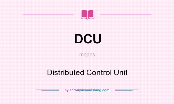 What does DCU mean? It stands for Distributed Control Unit