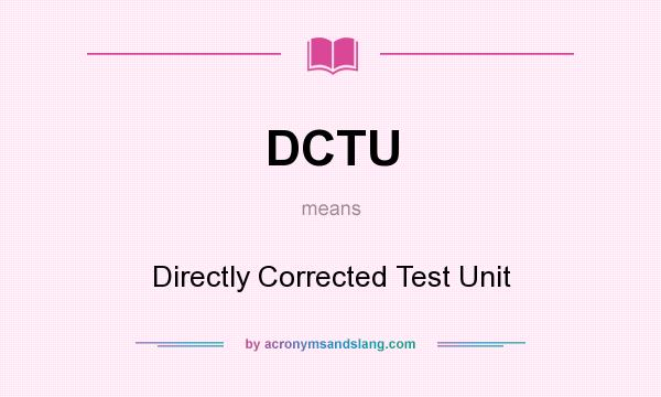 What does DCTU mean? It stands for Directly Corrected Test Unit