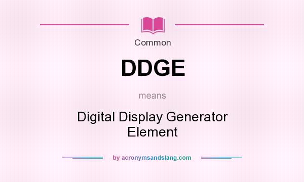 What does DDGE mean? It stands for Digital Display Generator Element
