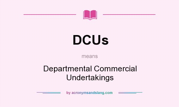 What does DCUs mean? It stands for Departmental Commercial Undertakings