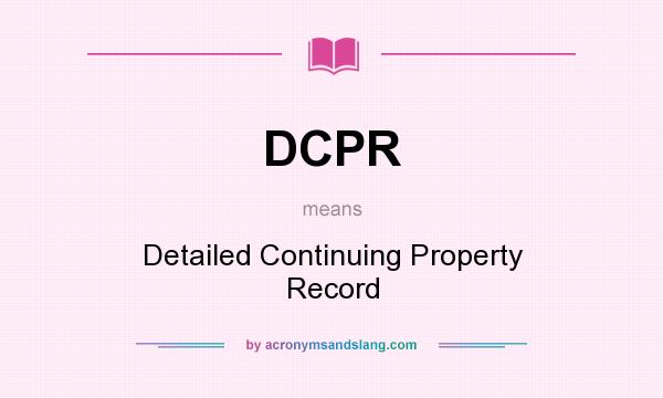 What does DCPR mean? It stands for Detailed Continuing Property Record