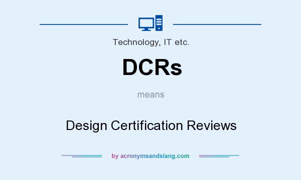 What does DCRs mean? It stands for Design Certification Reviews