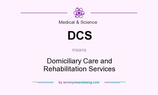 What does DCS mean? It stands for Domiciliary Care and Rehabilitation Services