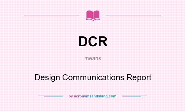 What does DCR mean? It stands for Design Communications Report