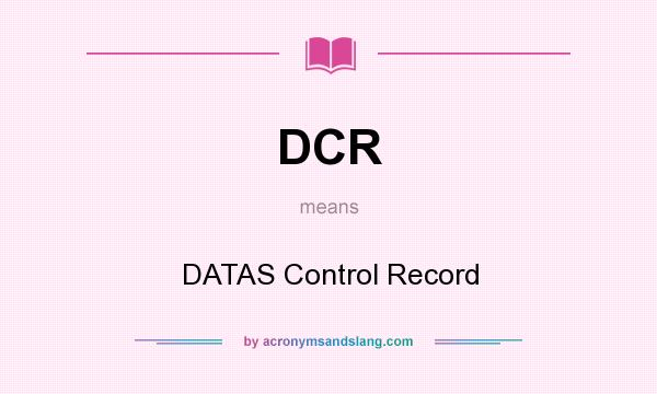 What does DCR mean? It stands for DATAS Control Record