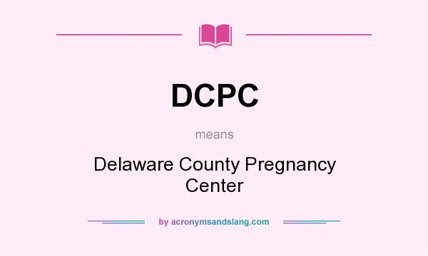 What does DCPC mean? It stands for Delaware County Pregnancy Center