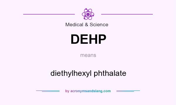 What does DEHP mean? It stands for diethylhexyl phthalate