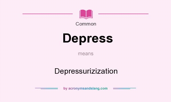 What does Depress mean? It stands for Depressurizization