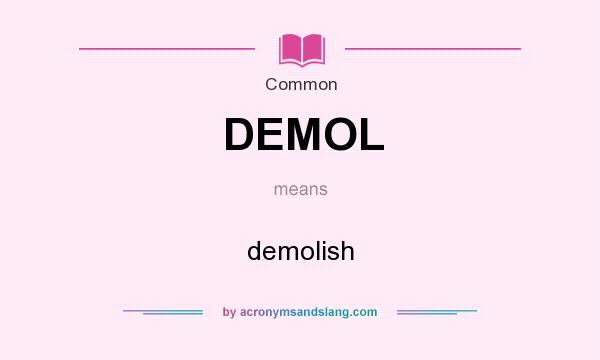 What does DEMOL mean? It stands for demolish