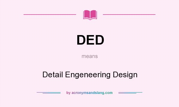 What does DED mean? It stands for Detail Engeneering Design