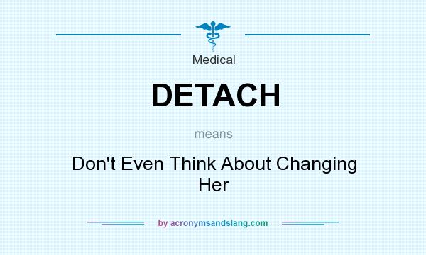 What does DETACH mean? It stands for Don`t Even Think About Changing Her