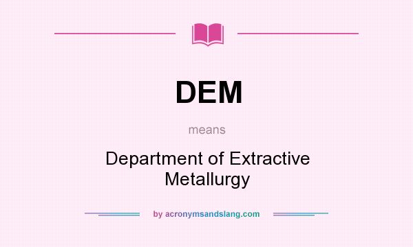 What does DEM mean? It stands for Department of Extractive Metallurgy