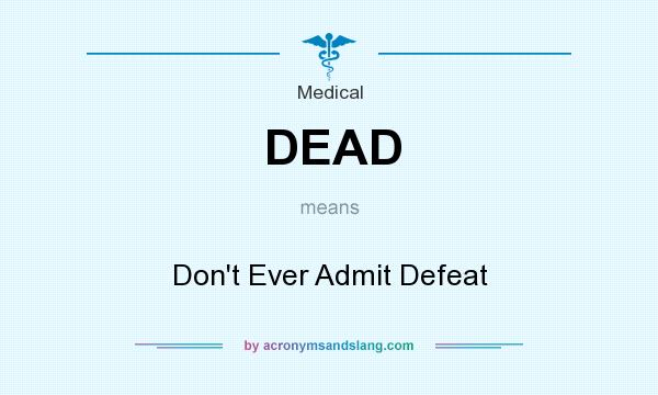 What does DEAD mean? It stands for Don`t Ever Admit Defeat