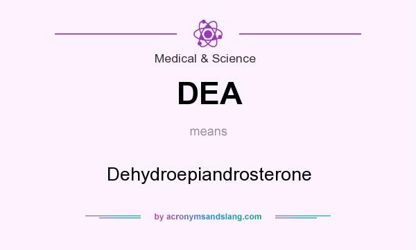 What does DEA mean? It stands for Dehydroepiandrosterone