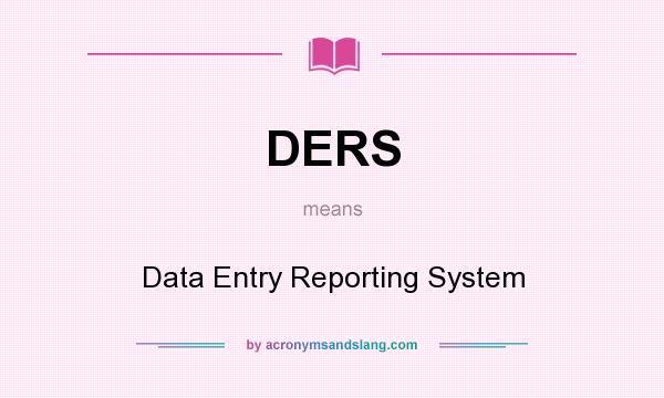 What does DERS mean? It stands for Data Entry Reporting System