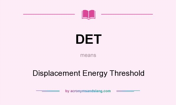 What does DET mean? It stands for Displacement Energy Threshold