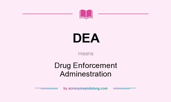 What does DEA mean? It stands for Drug Enforcement Adminestration
