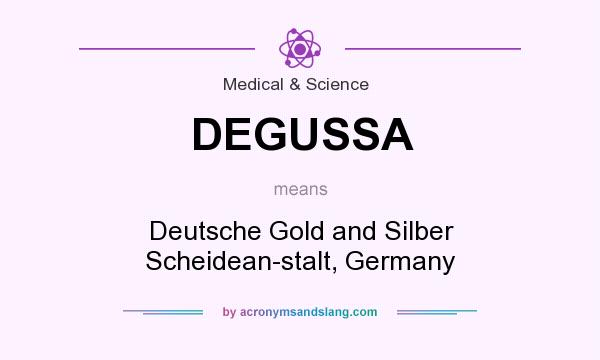 What does DEGUSSA mean? It stands for Deutsche Gold and Silber Scheidean-stalt, Germany