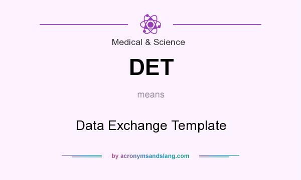 What does DET mean? It stands for Data Exchange Template