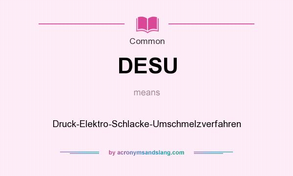 What does DESU mean? It stands for Druck-Elektro-Schlacke-Umschmelzverfahren