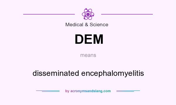What does DEM mean? It stands for disseminated encephalomyelitis