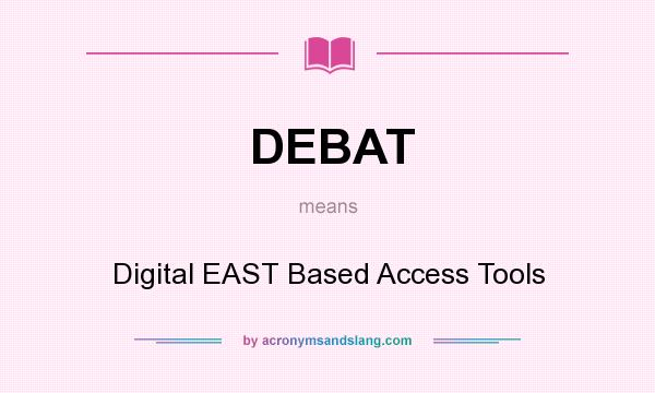 What does DEBAT mean? It stands for Digital EAST Based Access Tools