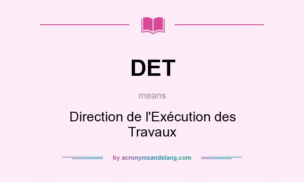 What does DET mean? It stands for Direction de l`Exécution des Travaux