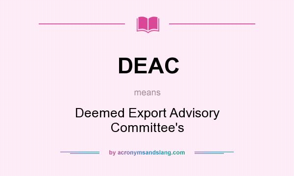 What does DEAC mean? It stands for Deemed Export Advisory Committee`s