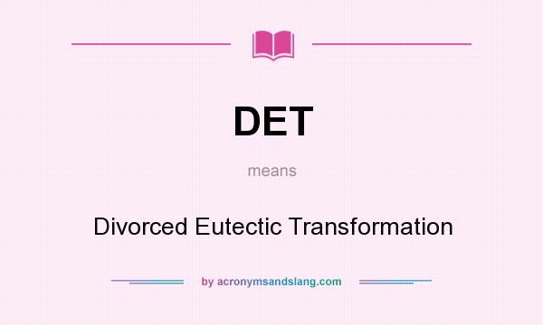 What does DET mean? It stands for Divorced Eutectic Transformation