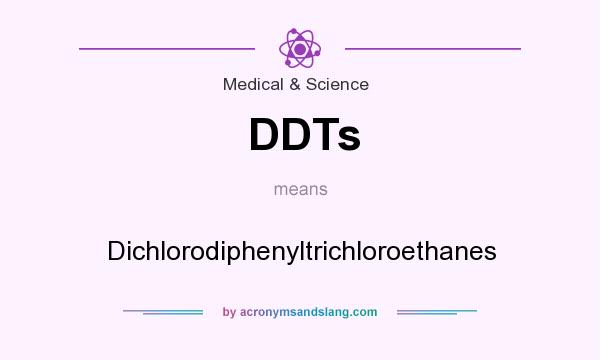 What does DDTs mean? It stands for Dichlorodiphenyltrichloroethanes
