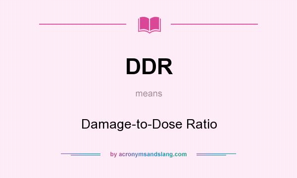 What does DDR mean? It stands for Damage-to-Dose Ratio