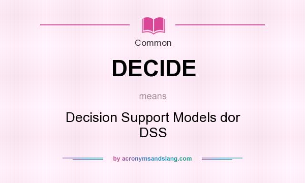 What does DECIDE mean? It stands for Decision Support Models dor DSS