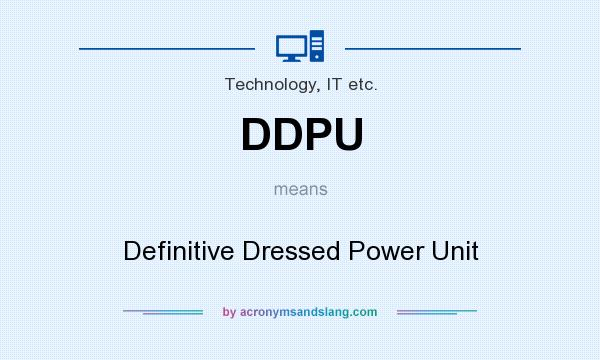 What does DDPU mean? It stands for Definitive Dressed Power Unit