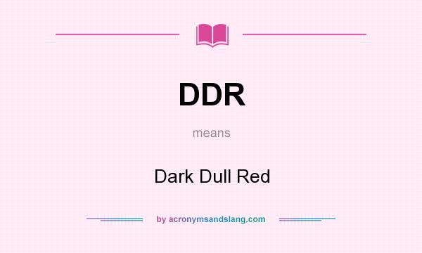 What does DDR mean? It stands for Dark Dull Red