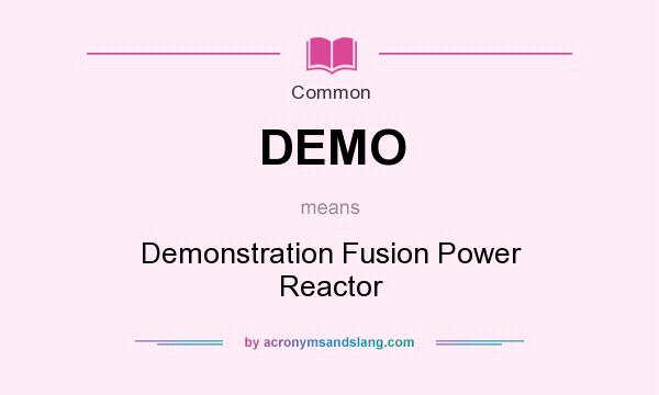 What does DEMO mean? It stands for Demonstration Fusion Power Reactor