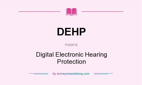 What does DEHP mean? It stands for Digital Electronic Hearing Protection