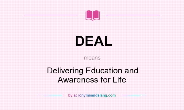 What does DEAL mean? It stands for Delivering Education and Awareness for Life