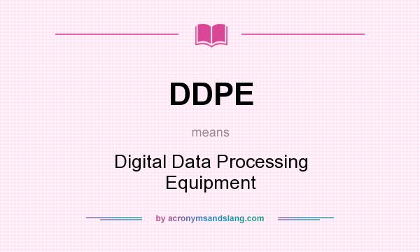 What does DDPE mean? It stands for Digital Data Processing Equipment
