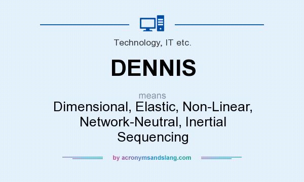 What does DENNIS mean? It stands for Dimensional, Elastic, Non-Linear, Network-Neutral, Inertial Sequencing