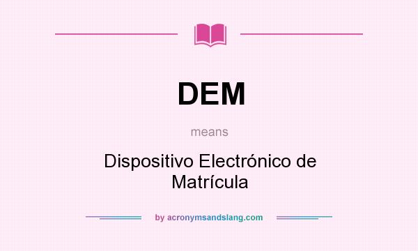 What does DEM mean? It stands for Dispositivo Electrónico de Matrícula
