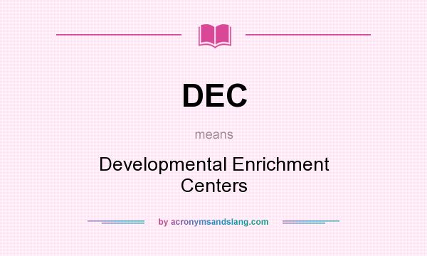 What does DEC mean? It stands for Developmental Enrichment Centers