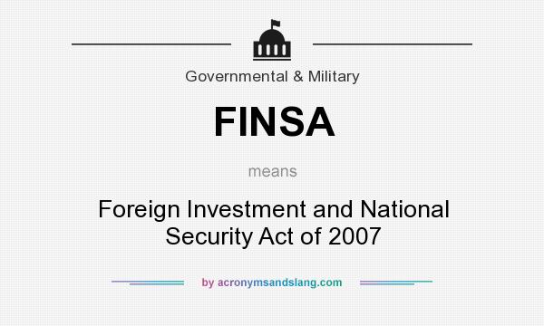 What does FINSA mean? It stands for Foreign Investment and National Security Act of 2007