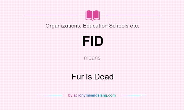 What does FID mean? It stands for Fur Is Dead