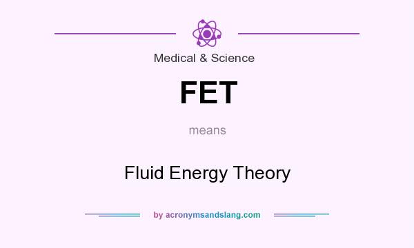 What does FET mean? It stands for Fluid Energy Theory