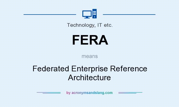What does FERA mean? It stands for Federated Enterprise Reference Architecture