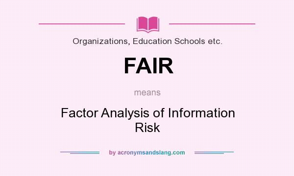 What does FAIR mean? It stands for Factor Analysis of Information Risk