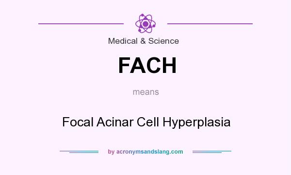 What does FACH mean? It stands for Focal Acinar Cell Hyperplasia