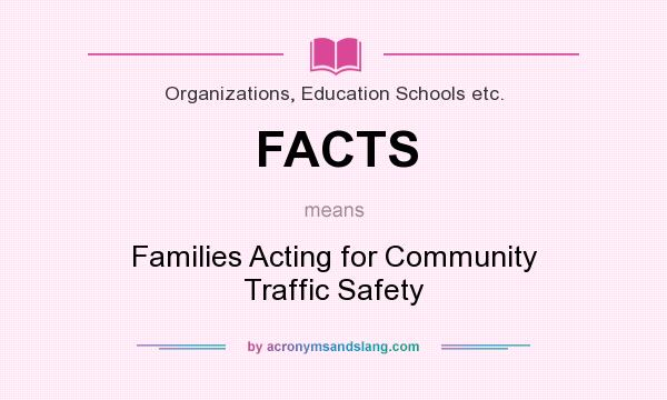 What does FACTS mean? It stands for Families Acting for Community Traffic Safety