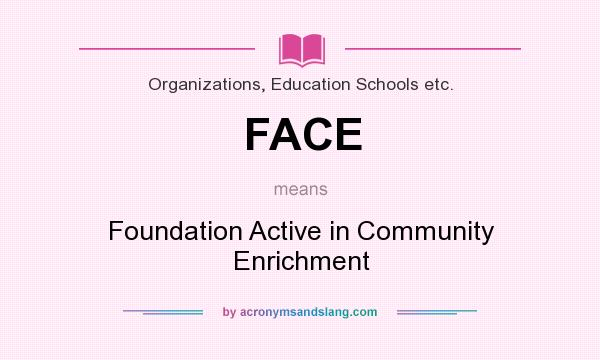 What does FACE mean? It stands for Foundation Active in Community Enrichment
