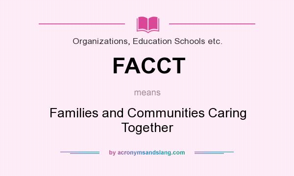 What does FACCT mean? It stands for Families and Communities Caring Together